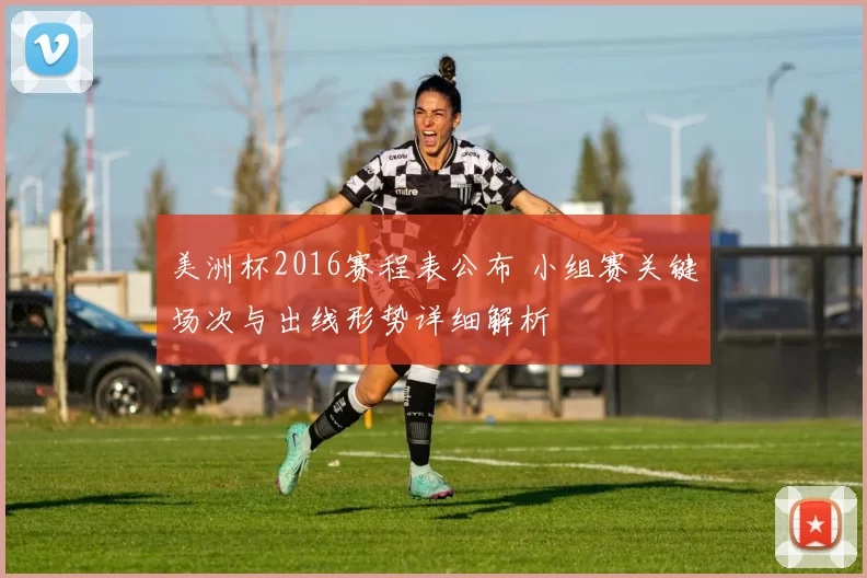 美洲杯2016赛程表公布 小组赛关键场次与出线形势详细解析