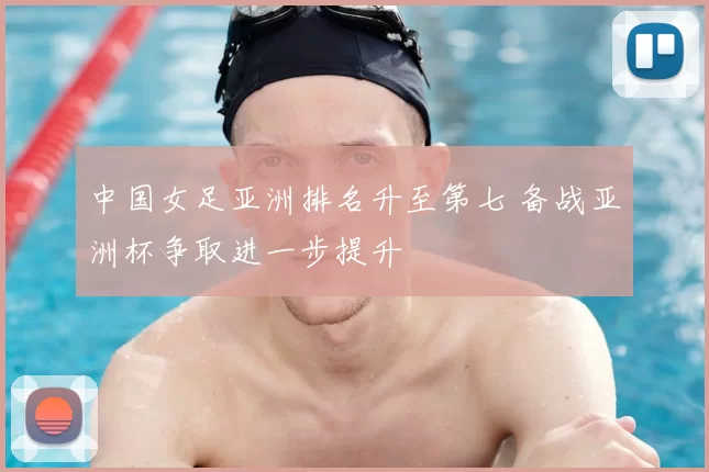 中国女足亚洲排名升至第七 备战亚洲杯争取进一步提升