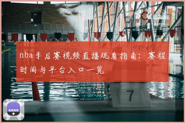 nba季后赛视频直播观看指南:赛程时间与平台入口一览