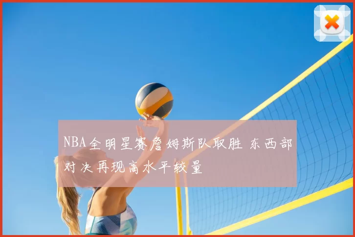 NBA全明星赛詹姆斯队取胜 东西部对决再现高水平较量