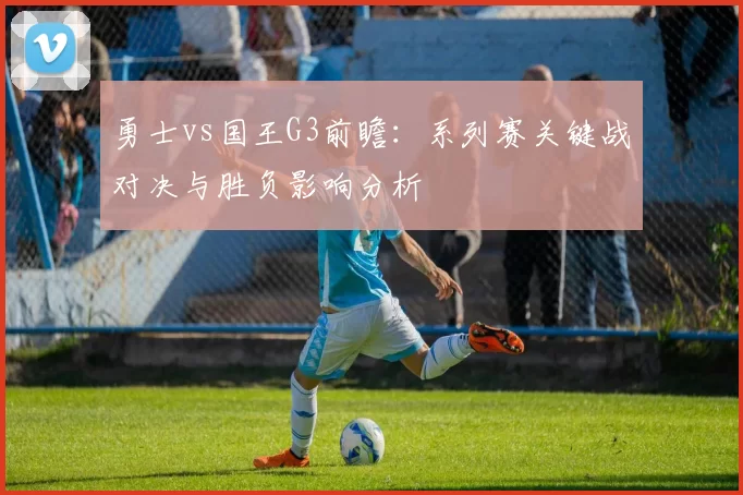 勇士vs国王G3前瞻：系列赛关键战对决与胜负影响分析