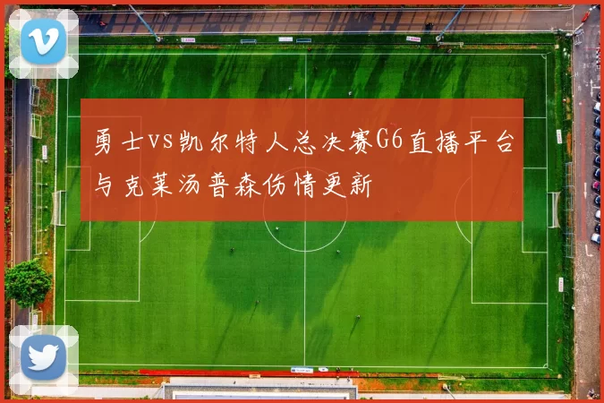 勇士vs凯尔特人总决赛G6直播平台与克莱汤普森伤情更新