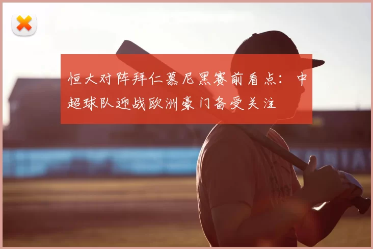 恒大对阵拜仁慕尼黑赛前看点：中超球队迎战欧洲豪门备受关注