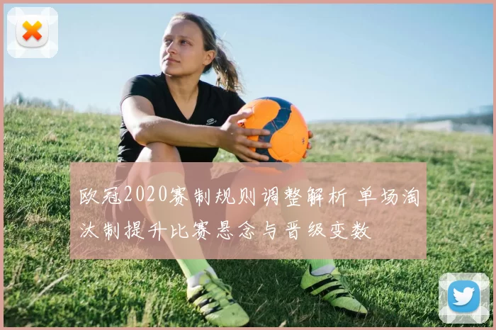 欧冠2020赛制规则调整解析 单场淘汰制提升比赛悬念与晋级变数
