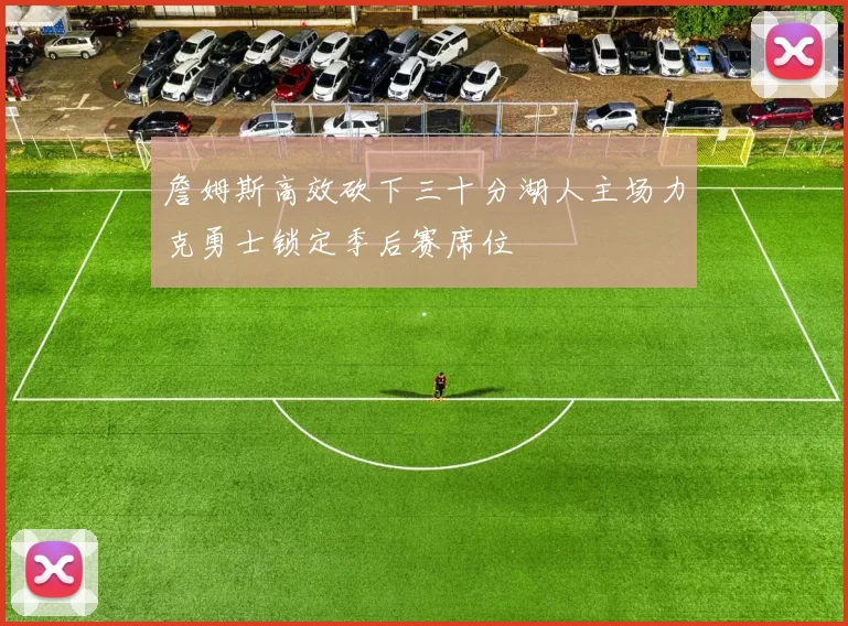 詹姆斯高效砍下三十分湖人主场力克勇士锁定季后赛席位