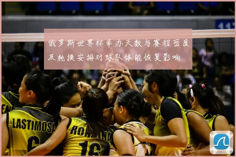 俄罗斯世界杯举办天数与赛程密度及轮换安排对球队体能恢复影响