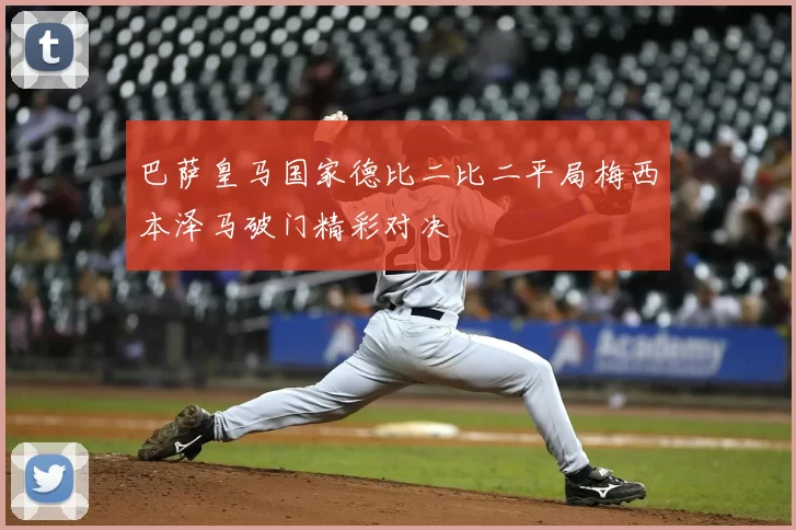 巴萨皇马国家德比二比二平局梅西本泽马破门精彩对决