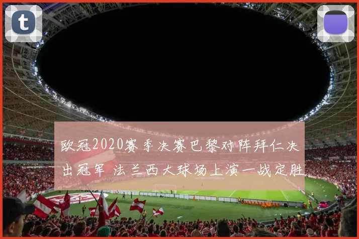 欧冠2020赛季决赛巴黎对阵拜仁决出冠军 法兰西大球场上演一战定胜负