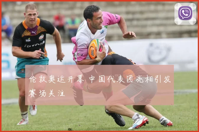 伦敦奥运开幕 中国代表团亮相引发赛场关注