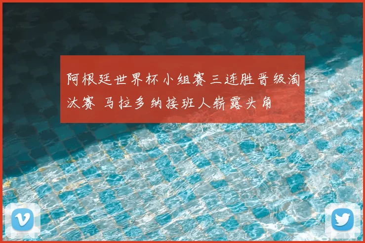 阿根廷世界杯小组赛三连胜晋级淘汰赛 马拉多纳接班人崭露头角