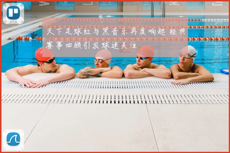 天下足球红与黑音乐再度响起 经典赛事回顾引发球迷关注