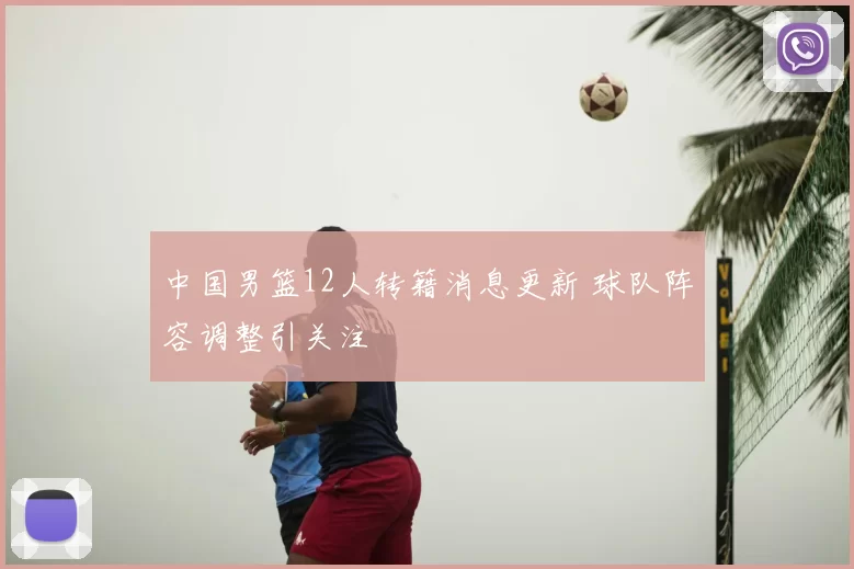 中国男篮12人转籍消息更新 球队阵容调整引关注