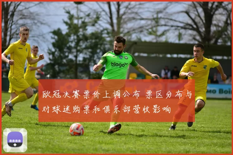 欧冠决赛票价上调公布 票区分布与对球迷购票和俱乐部营收影响