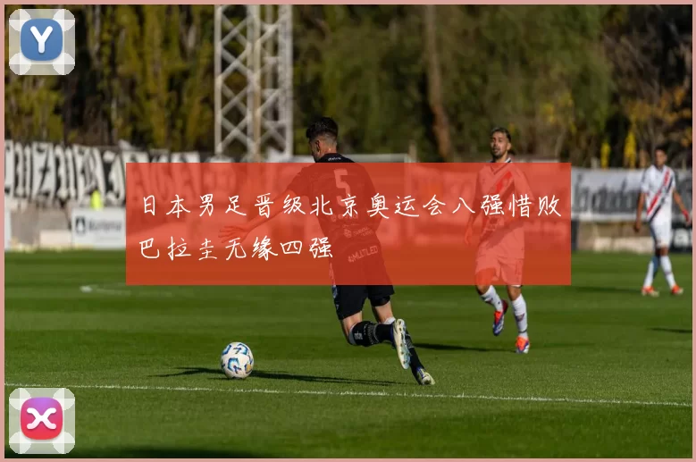 日本男足晋级北京奥运会八强惜败巴拉圭无缘四强
