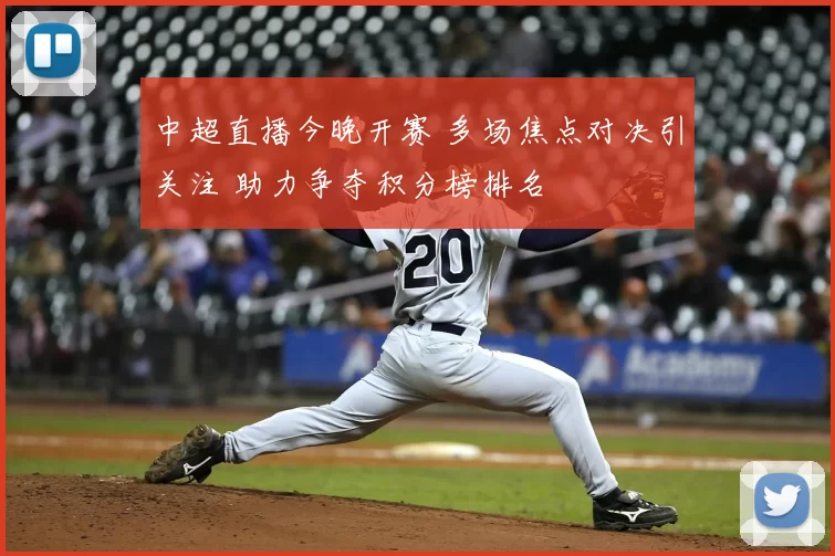 中超直播今晚开赛 多场焦点对决引关注 助力争夺积分榜排名