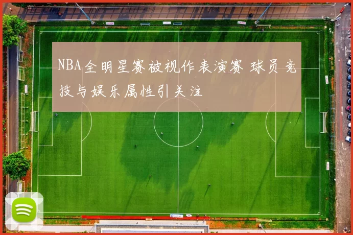 NBA全明星赛被视作表演赛 球员竞技与娱乐属性引关注