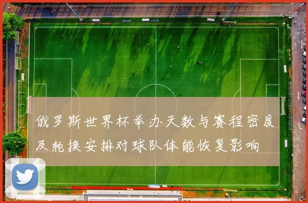 俄罗斯世界杯举办天数与赛程密度及轮换安排对球队体能恢复影响