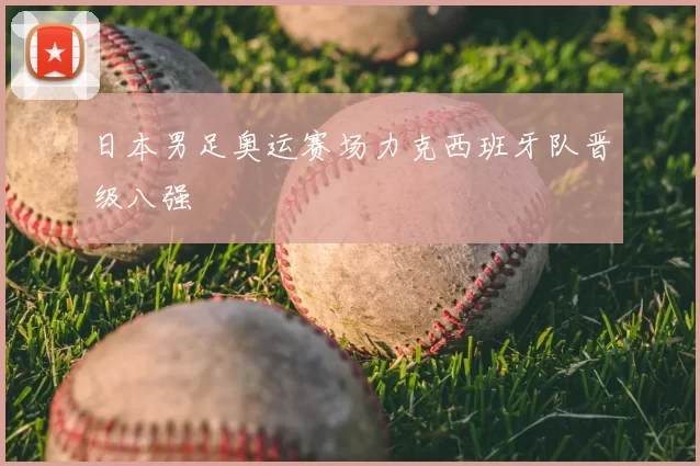 日本男足奥运赛场力克西班牙队晋级八强