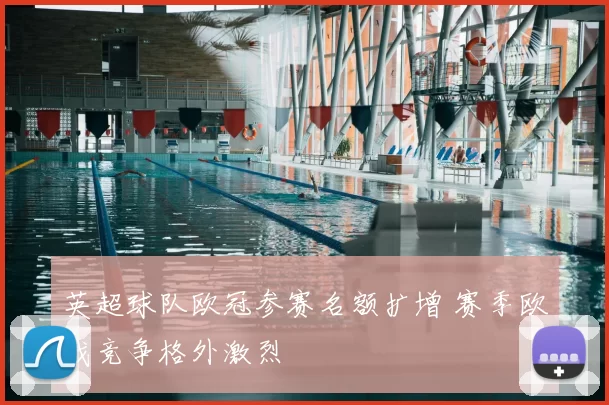 英超球队欧冠参赛名额扩增 赛季欧战竞争格外激烈