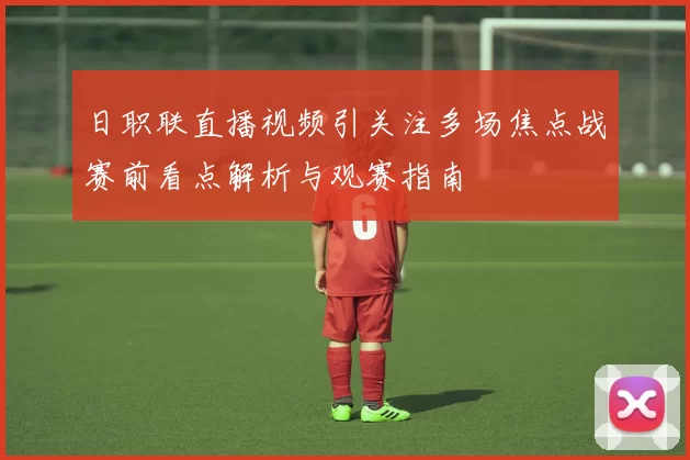 日职联直播视频引关注多场焦点战赛前看点解析与观赛指南