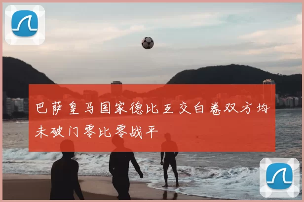 巴萨皇马国家德比互交白卷双方均未破门零比零战平