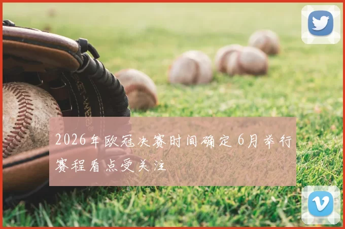 2026年欧冠决赛时间确定 6月举行赛程看点受关注