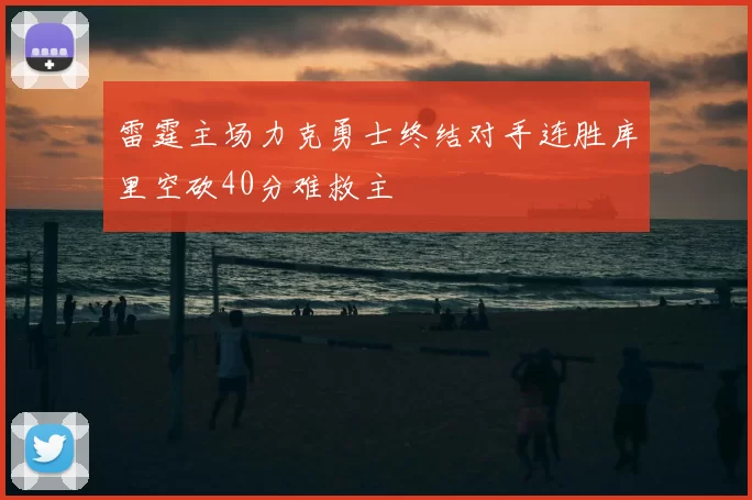 雷霆主场力克勇士终结对手连胜库里空砍40分难救主