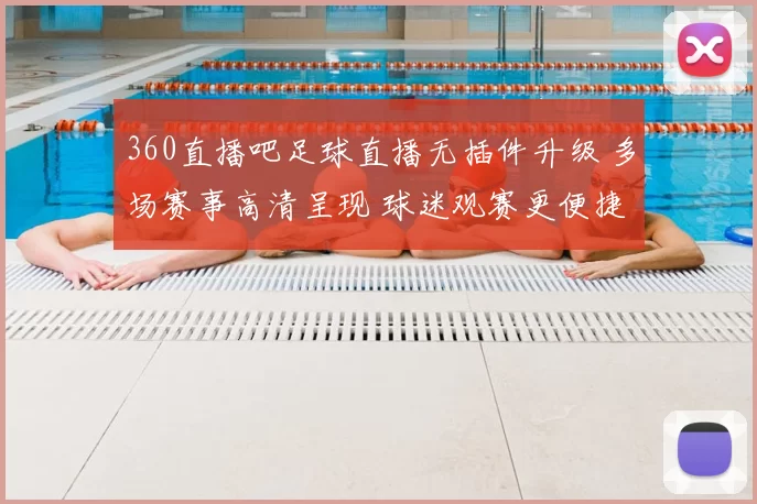 360直播吧足球直播无插件升级 多场赛事高清呈现 球迷观赛更便捷