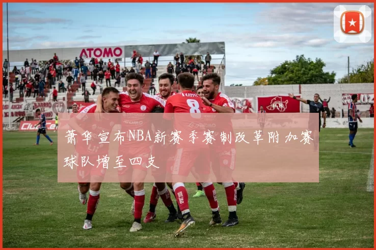 萧华宣布NBA新赛季赛制改革附加赛球队增至四支