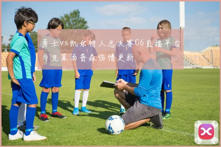 勇士vs凯尔特人总决赛G6直播平台与克莱汤普森伤情更新